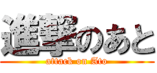 進撃のあと (attack on Ato)