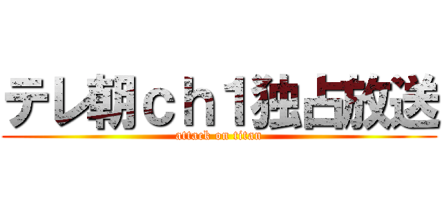 テレ朝ｃｈ１独占放送 (attack on titan)