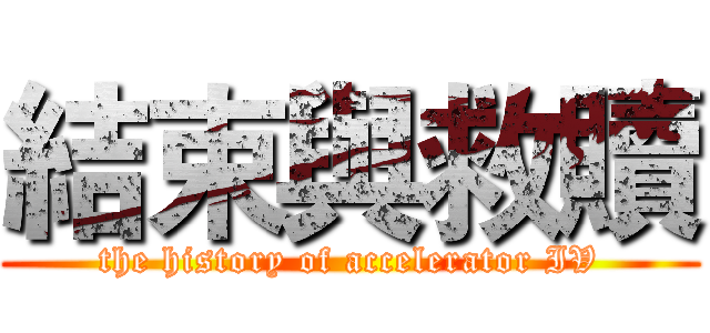 結束與救贖 (the history of accelerator IV)
