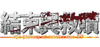 結束與救贖 (the history of accelerator IV)