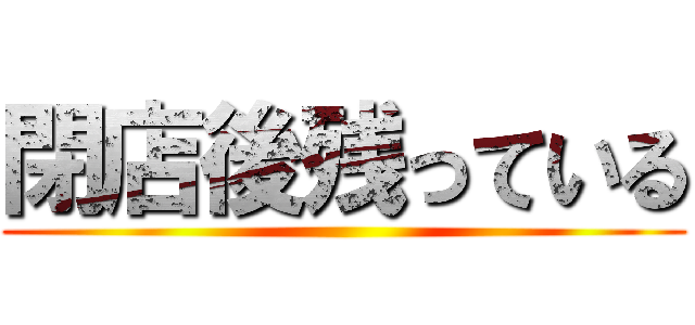 閉店後残っている ()