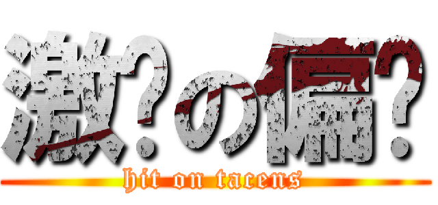 激战の偏颇 (hit on tacens)