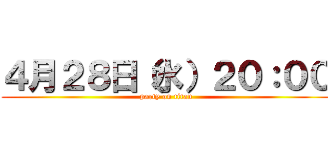 ４月２８日（水）２０：００ (party on titan)