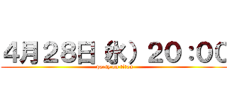 ４月２８日（水）２０：００ (party on titan)