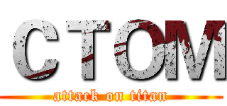 ＣＴＯＭ (attack on titan)