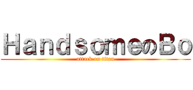 ＨａｎｄｓｏｍｅのＢｏ (attack on titan)