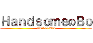 ＨａｎｄｓｏｍｅのＢｏ (attack on titan)