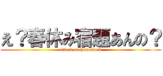 え？春休み宿題あんの？ (attack on homework)