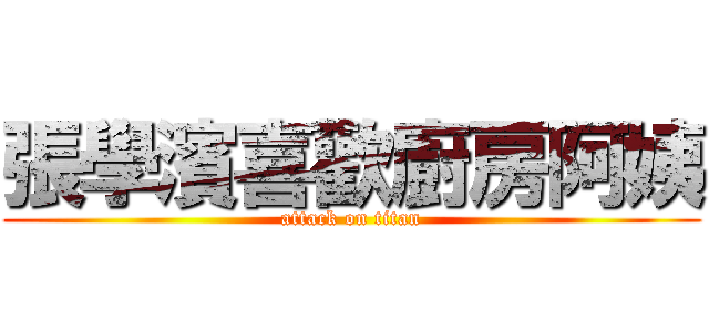 張學濱喜歡廚房阿姨 (attack on titan)