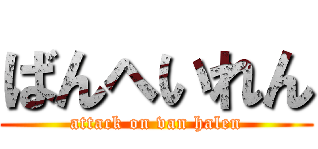 ばんへいれん (attack on van halen)
