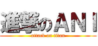 進撃のＡＮＩ (attack on titan)