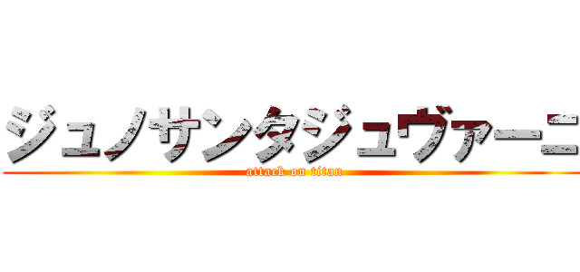 ジュノサンタジュヴァーニ (attack on titan)