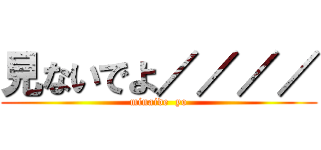見ないでよ／／／／ (minaide  yo)