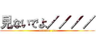 見ないでよ／／／／ (minaide  yo)