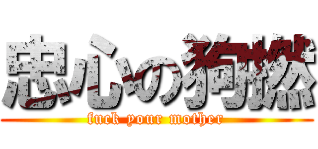 忠心の狗撚 (fuck your mother)