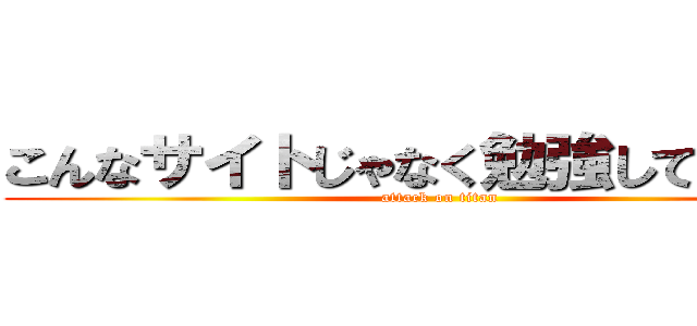 こんなサイトじゃなく勉強してください (attack on titan)