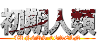 初期人類 (TUNGUS COREAN)