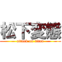 松下変態 (attack on titan)