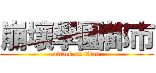 崩壞學園都市 (attack on titan)