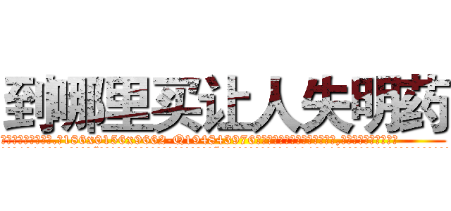 到哪里买让人失明药 (到哪里买让人失明药【电.话186x0156x9662-Q194843976林氏药业】我们做的是长期生意,靠的是老客户长期支持
参考消息网2月20日报道 韩媒称，“剩女多、离婚率高的城市，房价一定会上涨。”这是中国经济学家金岩石2016年12月参加在上海举行的房地产相关论坛时说的话。
)