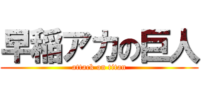 早稲アカの巨人 (attack on titan)