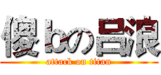 傻ｂの吕浪 (attack on titan)