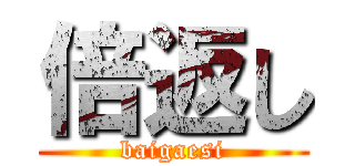 倍返し (baigaesi)