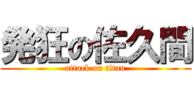 発狂の佐久間 (attack on titan)