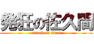 発狂の佐久間 (attack on titan)