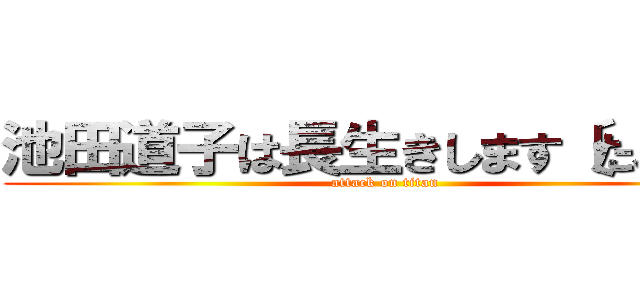 池田道子は長生きします〔たぶん〕 (attack on titan)