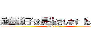 池田道子は長生きします〔たぶん〕 (attack on titan)