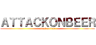 ＡＴＴＡＣＫＯＮＢＥＥＲ (attack on beer)