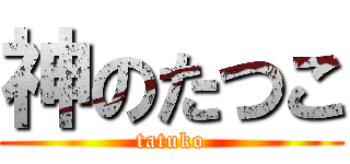 神のたつこ (tatuko)