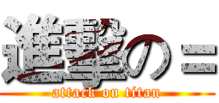 進擊の＝ (attack on titan)