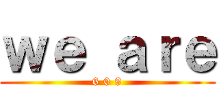 ｗｅ ａｒｅ (6 0 9)