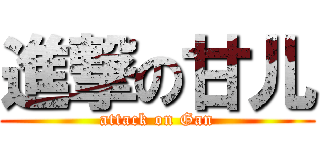 進撃の甘儿 (attack on Gan)