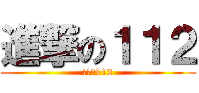 進撃の１１２ (進撃の112)