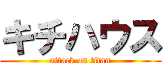 キチハウス (attack on titan)