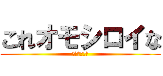 これオモシロイな (笑笑笑笑笑笑)