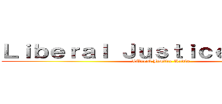 Ｌｉｂｅｒａｌ Ｊｕｓｔｉｃｅ Ｒａｄｉｏ (Liberal Justice Radio)