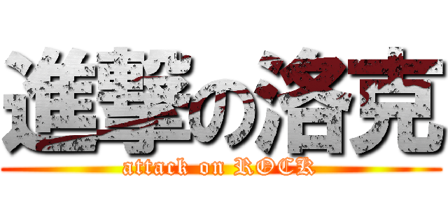 進撃の洛克 (attack on ROCK)