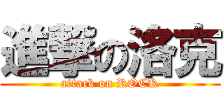 進撃の洛克 (attack on ROCK)
