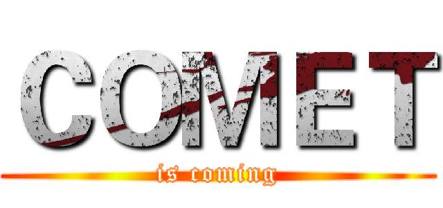ＣＯＭＥＴ (is coming)