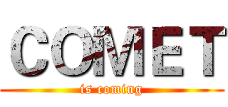 ＣＯＭＥＴ (is coming)