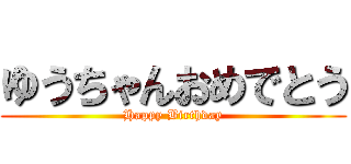 ゆうちゃんおめでとう (Happy Birthday)