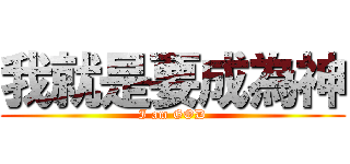 我就是要成為神 (I am GOD)