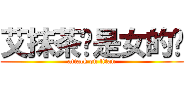 艾抹茶妳是女的嗎 (attack on titan)