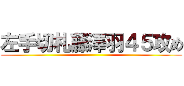 左手切札藤澤羽４５攻め ()