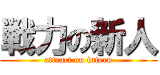 戦力の新人 (attract on intern)