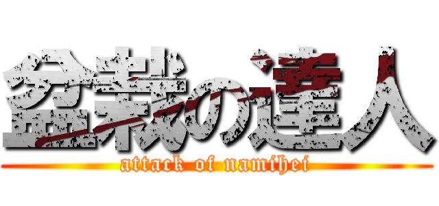 盆栽の達人 (attack of namihei)